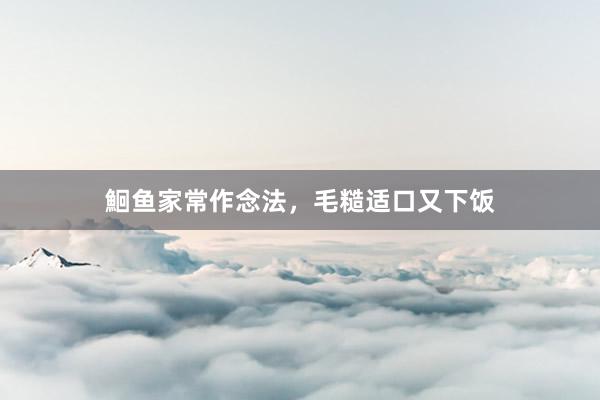 鮰鱼家常作念法，毛糙适口又下饭