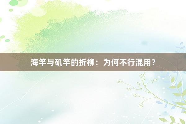 海竿与矶竿的折柳：为何不行混用？