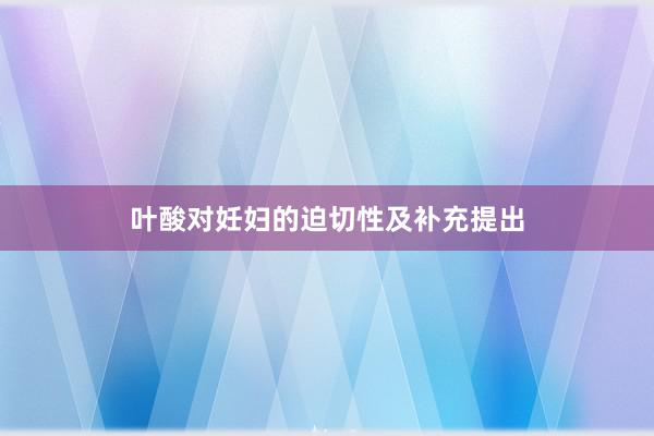 叶酸对妊妇的迫切性及补充提出
