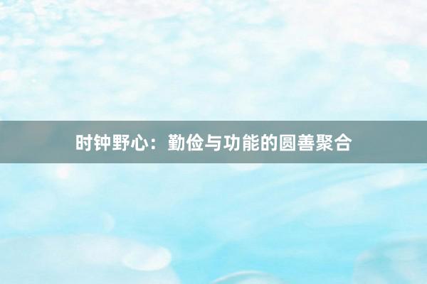 时钟野心：勤俭与功能的圆善聚合