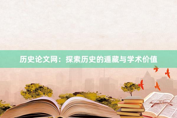 历史论文网：探索历史的遁藏与学术价值