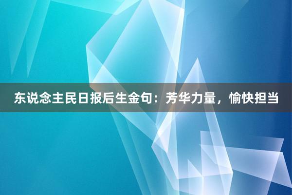 东说念主民日报后生金句：芳华力量，愉快担当