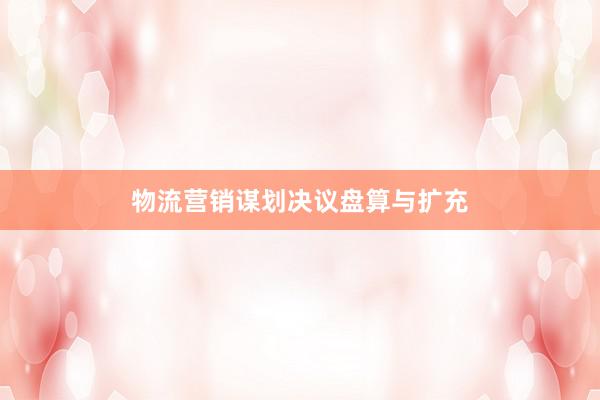 物流营销谋划决议盘算与扩充